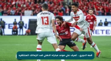 قمة الدوري.. تعرف على موعد مباراة الأهلي ضد الزمالك المنتظرة